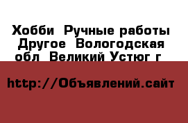 Хобби. Ручные работы Другое. Вологодская обл.,Великий Устюг г.